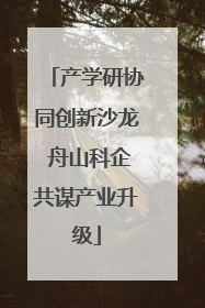 产学研协同创新沙龙 舟山科企共谋产业升级