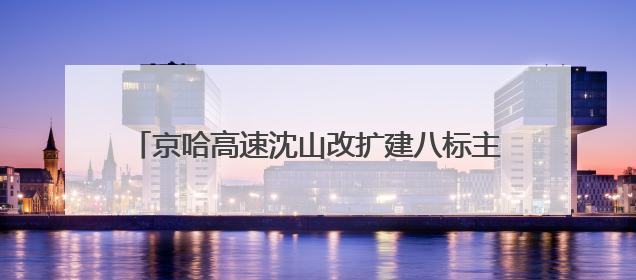 京哈高速沈山改扩建八标主线 沥青路面铺设圆满完成