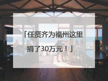 任贤齐为福州这里捐了30万元！