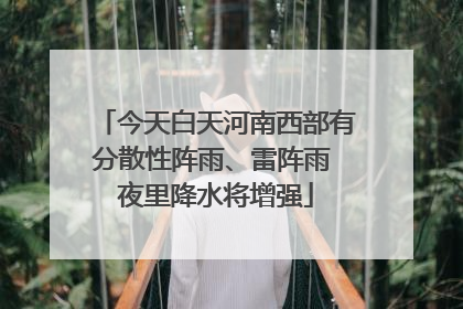 今天白天河南西部有分散性阵雨、雷阵雨 夜里降水将增强