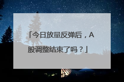 今日放量反弹后，A股调整结束了吗？