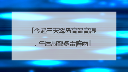 今起三天鹭岛高温高湿，午后局部多雷阵雨