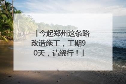 今起郑州这条路改造施工，工期90天，请绕行！