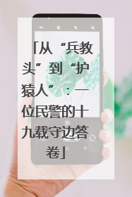 从“兵教头”到“护猿人”：一位民警的十九载守边答卷
