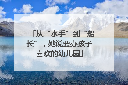 从“水手”到“船长”，她说要办孩子喜欢的幼儿园