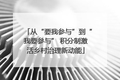 从“要我参与”到“我要参与” 积分制激活乡村治理新动能