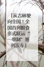 从吉林驶向全国！全国首列粮食多式联运“一单制”班列发车