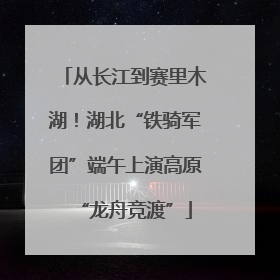 从长江到赛里木湖！湖北“铁骑军团”端午上演高原“龙舟竞渡”