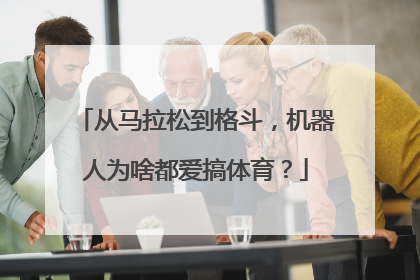 从马拉松到格斗，机器人为啥都爱搞体育？