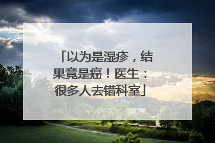 以为是湿疹，结果竟是癌！医生：很多人去错科室