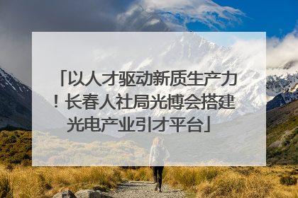 以人才驱动新质生产力！长春人社局光博会搭建光电产业引才平台