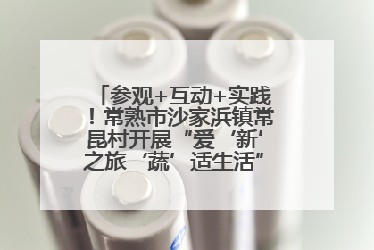 参观+互动+实践！常熟市沙家浜镇常昆村开展“爱‘新’之旅‘蔬’适生活”参观学习活动