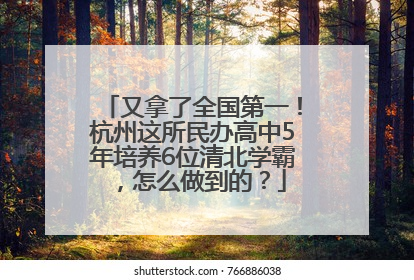 又拿了全国第一！杭州这所民办高中5年培养6位清北学霸，怎么做到的？