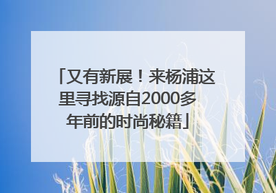 又有新展！来杨浦这里寻找源自2000多年前的时尚秘籍