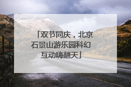 双节同庆，北京石景山游乐园科幻互动嗨翻天