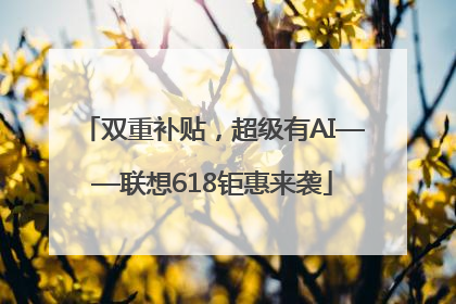 双重补贴，超级有AI——联想618钜惠来袭