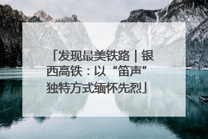发现最美铁路｜银西高铁：以“笛声”独特方式缅怀先烈