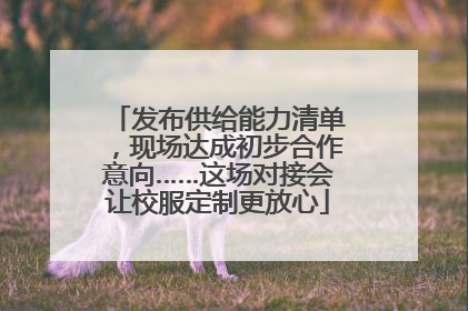 发布供给能力清单，现场达成初步合作意向……这场对接会让校服定制更放心
