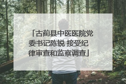 古蔺县中医医院党委书记陈锐 接受纪律审查和监察调查