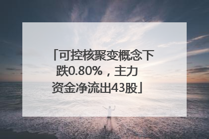 可控核聚变概念下跌0.80%，主力资金净流出43股