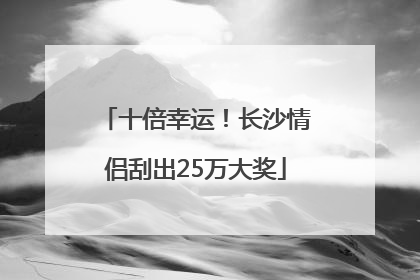 十倍幸运！长沙情侣刮出25万大奖