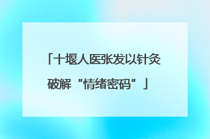 十堰人医张发以针灸破解“情绪密码”