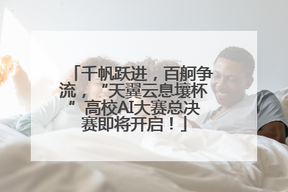 千帆跃进，百舸争流，“天翼云息壤杯”高校AI大赛总决赛即将开启！