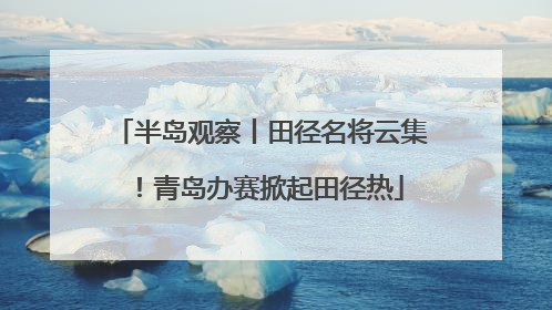 半岛观察丨田径名将云集！青岛办赛掀起田径热