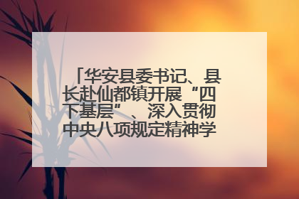 华安县委书记、县长赴仙都镇开展“四下基层”、深入贯彻中央八项规定精神学习教育工作调研