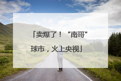 卖爆了！“南哥”球市，火上央视