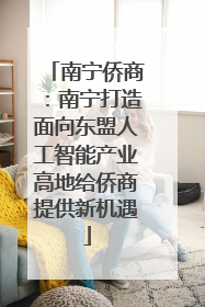 南宁侨商：南宁打造面向东盟人工智能产业高地给侨商提供新机遇