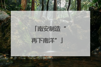 南安制造“再下南洋”