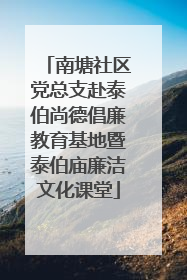 南塘社区党总支赴泰伯尚德倡廉教育基地暨泰伯庙廉洁文化课堂