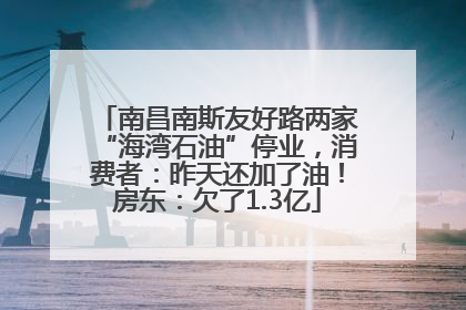 南昌南斯友好路两家“海湾石油”停业，消费者：昨天还加了油！房东：欠了1.3亿
