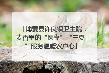 博爱县许良镇卫生院：麦香里的“医靠”“三夏”服务温暖农户心