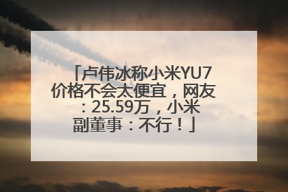 卢伟冰称小米YU7价格不会太便宜，网友：25.59万，小米副董事：不行！
