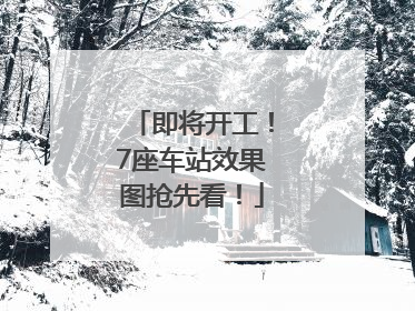 即将开工！7座车站效果图抢先看！
