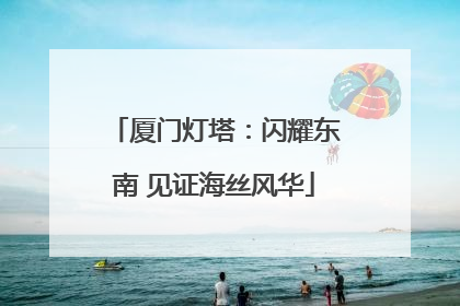 厦门灯塔：闪耀东南 见证海丝风华