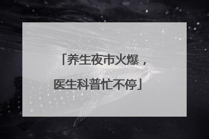 养生夜市火爆，医生科普忙不停