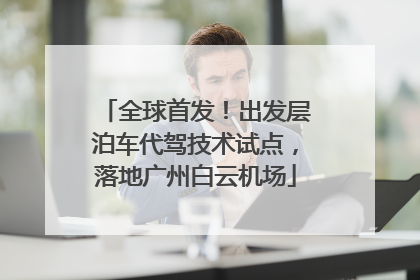 全球首发！出发层泊车代驾技术试点，落地广州白云机场