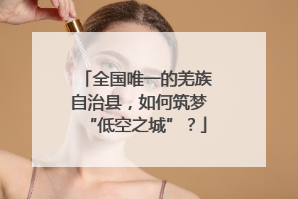全国唯一的羌族自治县，如何筑梦“低空之城”？