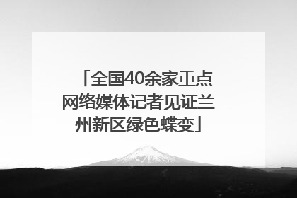 全国40余家重点网络媒体记者见证兰州新区绿色蝶变