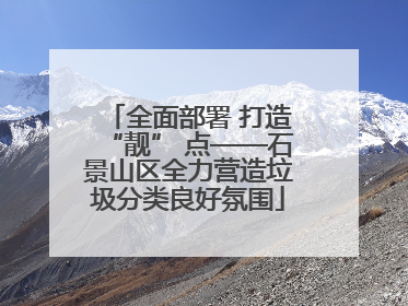全面部署 打造“靓” 点——石景山区全力营造垃圾分类良好氛围