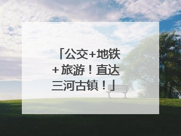 公交+地铁＋旅游！直达三河古镇！