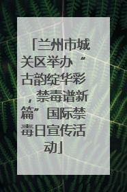 兰州市城关区举办“古韵绽华彩，禁毒谱新篇”国际禁毒日宣传活动