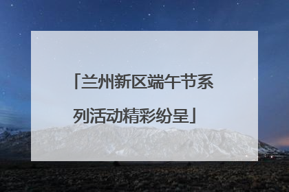 兰州新区端午节系列活动精彩纷呈