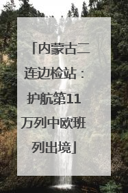 内蒙古二连边检站：护航第11万列中欧班列出境
