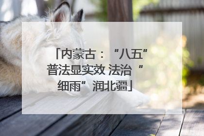 内蒙古：“八五”普法显实效 法治“细雨”润北疆