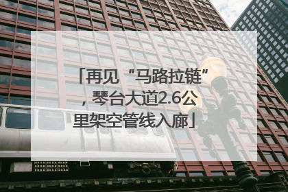 再见“马路拉链”，琴台大道2.6公里架空管线入廊