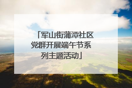 军山街蒲潭社区党群开展端午节系列主题活动